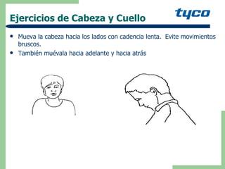 Ejercicios de Cabeza y Cuello Mueva la cabeza hacia los lados con cadencia lenta.  Evite movimientos bruscos. También muévala hacia adelante y hacia atrás 
