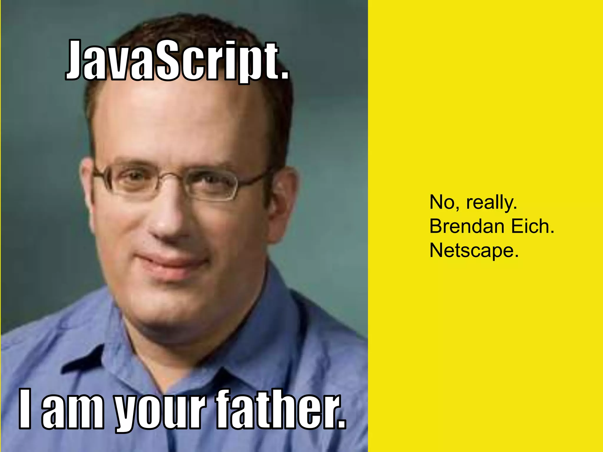 No, really.
Brendan Eich.
Netscape.
 