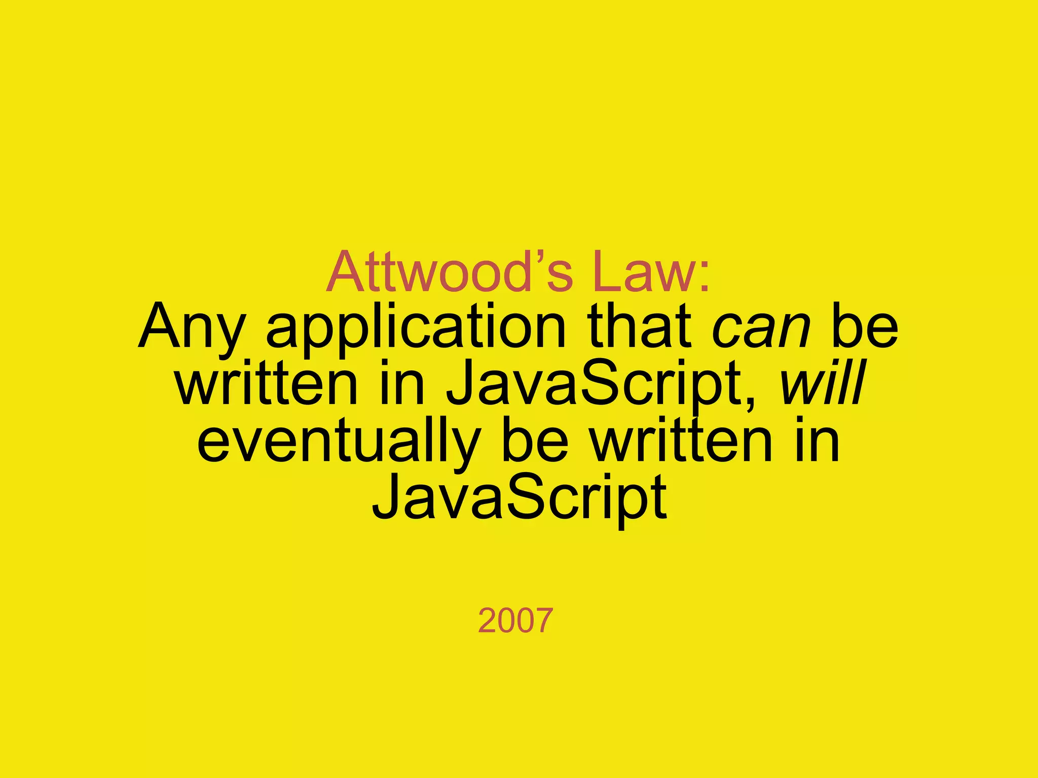 Attwood‟s Law:
Any application that can be
 written in JavaScript, will
 eventually be written in
         JavaScript
            2007
 