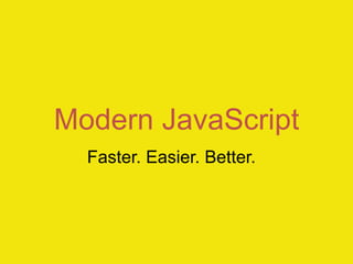 Modern JavaScript
  Faster. Easier. Better.
 