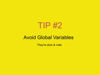 TIP #2
Avoid Global Variables
     They're slow & rude.
 