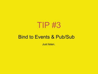 TIP #3
Bind to Events & Pub/Sub
          Just listen.
 
