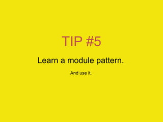 TIP #5
Learn a module pattern.
        And use it.
 
