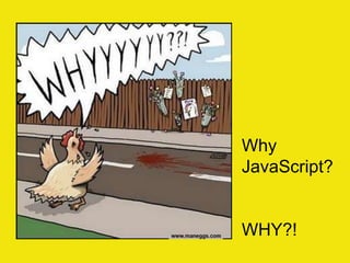 Why
JavaScript?


WHY?!
 