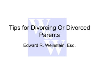 Tips for Divorcing Or Divorced Parents Edward R. Weinstein, Esq. 