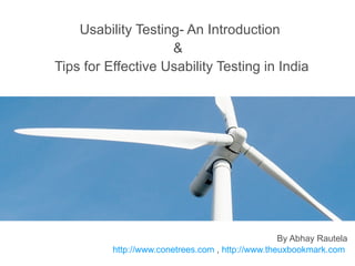 Usability Testing- An Introduction &   Tips for Effective Usability Testing in India By Abhay Rautela ConeTrees.com  ,  UXQuotes.com  ,  TheUXBookmark.com  ,  @conetrees   