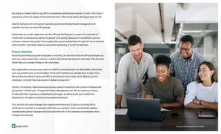 15
15
6 Tips for Evaluating HR Tech Providers
According to a Robert Half survey, 62% of candidates said they lose interest in a job if they haven’t
heard back within two weeks of the initial interview.11
After three weeks, this figure leaps to 77%.
Specific features such as knockout questions and streamlined job board management can
expedite how fast recruiters fill openings.
Additionally, as a single-application solution, HR tech like Paycom can search for potential tax
credits and run background checks for greater time savings. Because it’s contained in just one
software, relevant data pulled from an application automatically flows through the rest of the tech
with no reentry. Ultimately, when you automate onboarding, it’s a win for everyone.
Ensure retention
Attracting and integrating new employees is one thing, but the most effective HR tech will give you
what you need to keep them. Look for a solution that boosts development with ease. The same tool
should help you manage change as the need arises.
Your organization’s success may result in a need for extra personnel, but the stability and control
over your growth rests on the shoulders of the staff members you already have. A report from
Harvard Business Review found over 60% of a business’s future roles can be filled by current
employees, provided they have access to adequate programs.12
Paycom, for example, helps businesses harness upward momentum with a suite of development
and position-related tools. Through the Position Management tool, HR can construct a library
of roles with their necessary competencies and wages, as well as track your workforce’s
development through an intuitive and accessible dashboard.
Plus, the tech lets users manage their organizational hierarchy. It does so by letting HR tie
attributes to a position in a company rather than an employee. It also automatically updates
companywide position changes and drives down the risk of discrepancies as employees move
through the enterprise.
 
