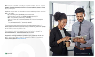 18
6 Tips for Evaluating HR Tech Providers 18
While these points aren’t entirely useless, they are deceptively nearsighted. Before long, companies
buying for these reasons will have to find another HR tech provider to address the issues of the one
they’re considering now.
To dodge this and other pitfalls, ask potential HR tech providers the following questions* and request
proof of their answers:
» Do you have a long history of profitability and financial success?
» How many clients do you have, and how large is your geographic footprint?
» What are your procedures for data storage and handling?
» How many different apps do you and your employees need to download to complete all
HR tasks?
*For a more comprehensive list of questions, see Appendix III.
The more control a provider has over its offering, the more reliable its answers should be. If it
licenses someone else’s product or partners for any piece of a solution that you would use, verify the
partner’s stability and security procedures as well.
If a provider offers a discount to compete with another option, that doesn't make up for the
shortcomings of its HR tech, like the inability to scale with your business.
Your workforce expects the technology you provide will be secure and keep their data safe. As a
publicly traded company, Paycom provides information about its finances and operations on its
investor relations website at investors.paycom.com.
 