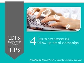 2015
FOLLOW UP
EMAIL
TIPS
Tips to run successful
follow up email campaign
Provided by: MageWorld – Magento extension provider
4
 