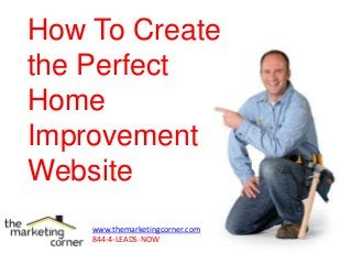 How To Create
the Perfect
Home
Improvement
Website
www.themarketingcorner.com
844-4-LEADS-NOW
 