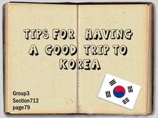 Tips for Having
a Good Trip to
Korea
Group3
Section712
page79
 