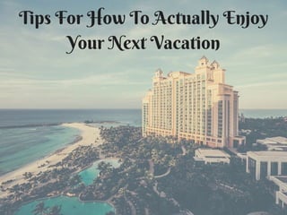 Tips For How To Actually Enjoy Your Next Vacation 