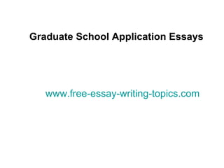 Graduate School Application Essays www.free-essay-writing-topics.com 