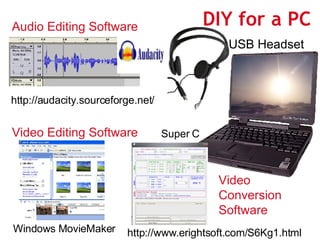 DIY for a PC http://audacity.sourceforge.net/ Audio Editing Software USB Headset Video Editing Software Windows MovieMaker...