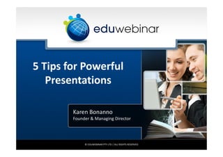 5 Tips for Powerful
Presentations
Karen Bonanno
Founder & Managing Director

© EDUWEBINAR PTY LTD | ALL RIGHTS RESERVED

 