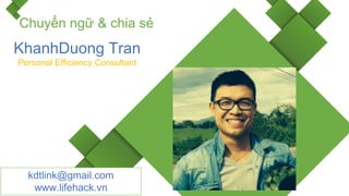 KhanhDuong Tran
Personal Efficiency Consultant
Chuyển ngữ & chia sẻ
kdtlink@gmail.com
www.lifehack.vn
 