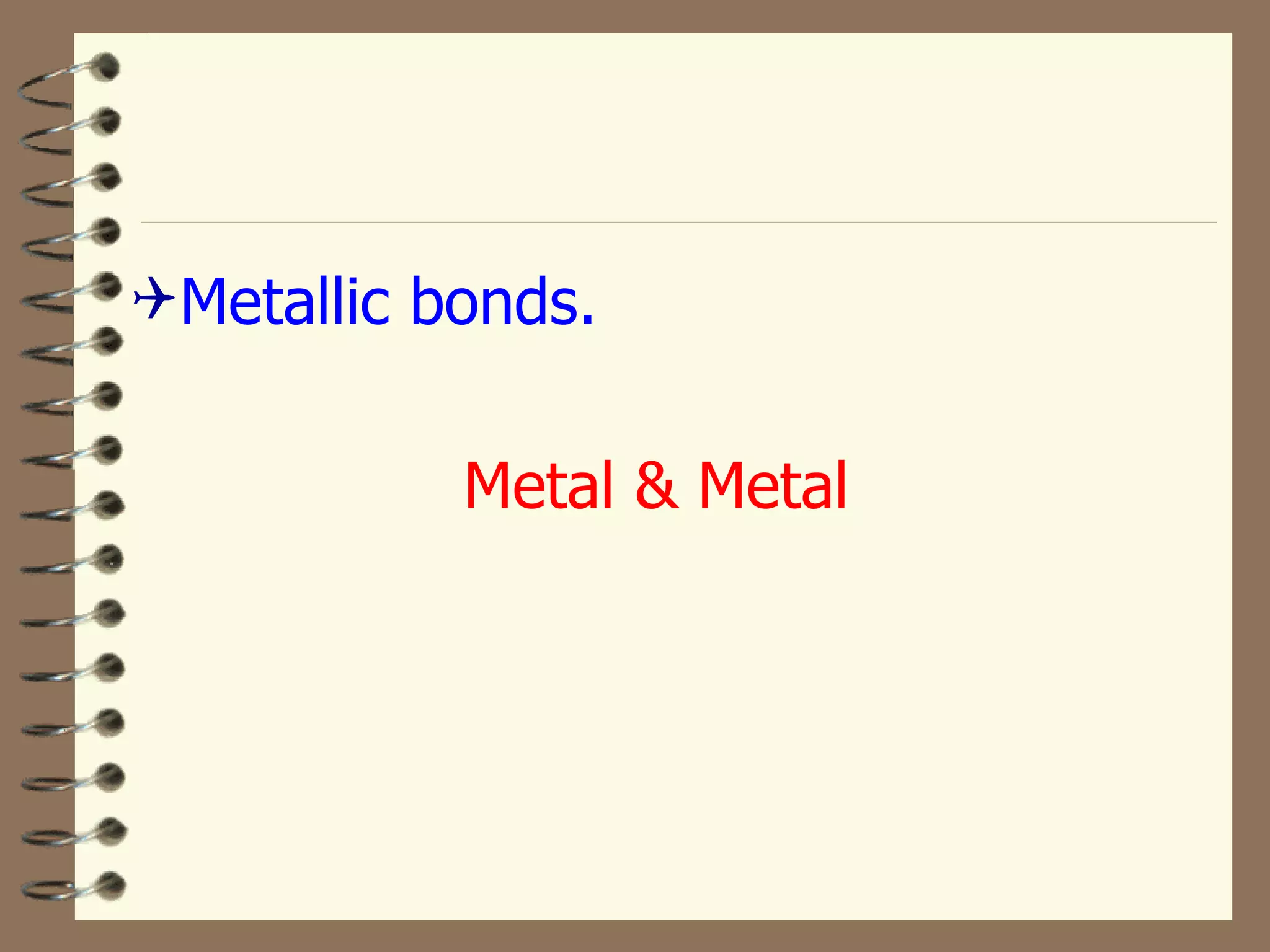 Metallic bonds. Metal & Metal 
