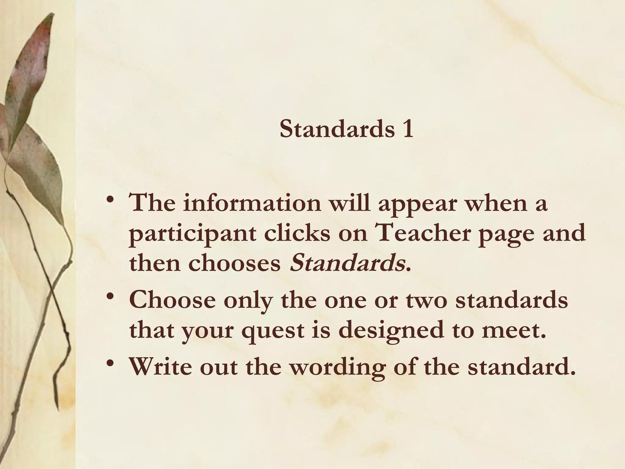 Standards 1 The information will appear when a participant clicks on Teacher page and then chooses  Standards . Choose only the one or two standards that your quest is designed to meet. Write out the wording of the standard. 