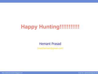Happy Hunting!!!!!!!!!!!

                                         Hemant Prasad
                                        (mail2hemant@gmail.com)




http://salesnrecruitment.blogspot.com                             Email me: mail2hemant@gmail.com
 