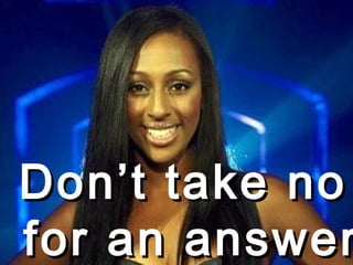 Don’t take no  for an answer 