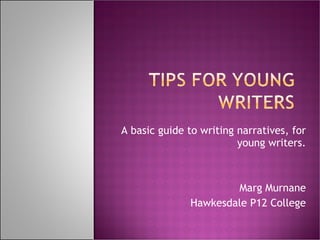 A basic guide to writing narratives, for young writers. Marg Murnane Hawkesdale P12 College 