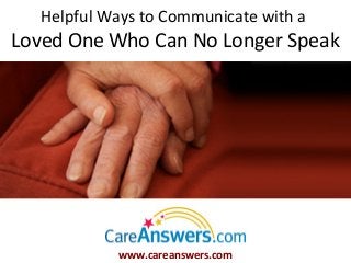 Helpful Ways to Communicate with a
Loved One Who Can No Longer Speak




           www.careanswers.com
 