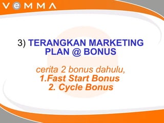 3)  TERANGKAN MARKETING PLAN @ BONUS   cerita 2 bonus dahulu,  1.Fast Start Bonus  2. Cycle Bonus 