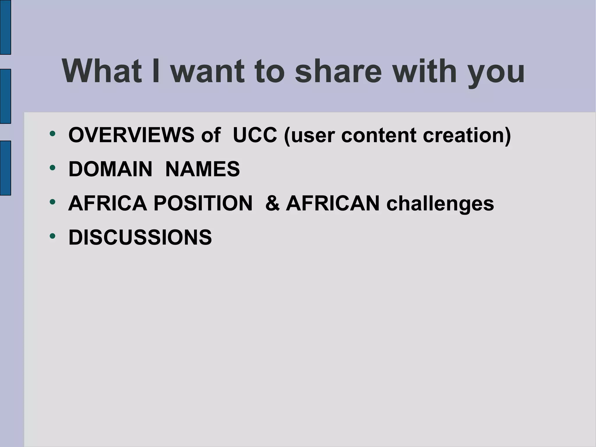 What I want to share with you  OVERVIEWS of  UCC (user content creation) ‏ DOMAIN  NAMES AFRICA POSITION  & AFRICAN challenges DISCUSSIONS 