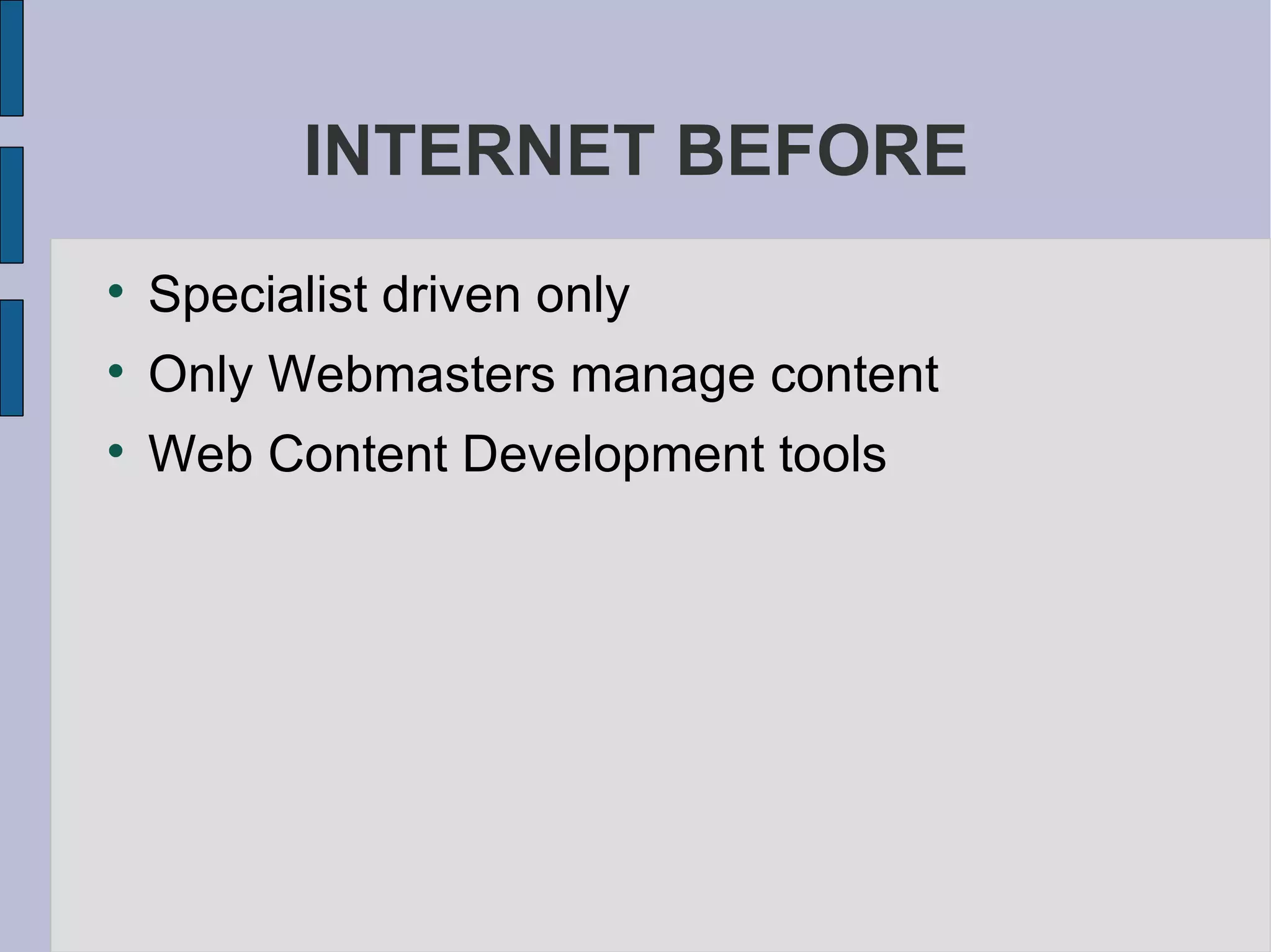 INTERNET BEFORE Specialist driven only  Only Webmasters manage content  Web Content Development tools  