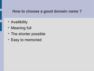 How to choose a good domain name ? Availibility Meaning full The shorter possible Easy to memoried  
