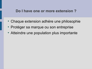Do I have one or more extension ? Chaque extension adhére une philosophie Protéger sa marque ou son entreprise Atteindre une population plus importante 