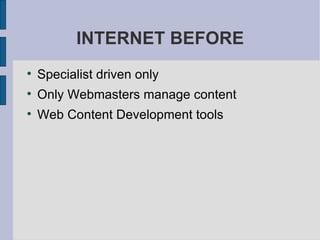 INTERNET BEFORE Specialist driven only  Only Webmasters manage content  Web Content Development tools  