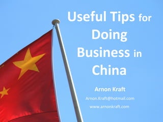 Useful Tips for
Doing
Business in
China
Arnon Kraft
Arnon.Kraft@hotmail.com
www.arnonkraft.com
 