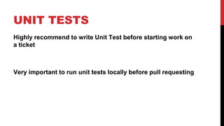 UNIT TESTS 
Highly recommend to write Unit Test before starting work on 
a ticket 
Very important to run unit tests locally before pull requesting 
 