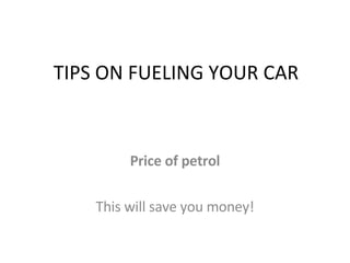 TIPS ON FUELING YOUR CAR Price of petrol This will save you money! 