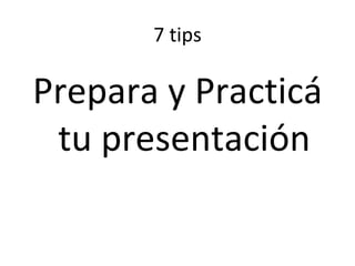 7 tips Prepara y Practicá tu presentación 