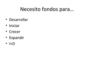 Necesito fondos para… Desarrollar Iniciar Crecer Expandir I+D 