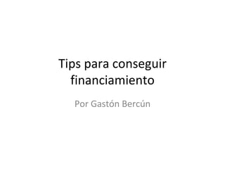Tips para conseguir financiamiento Por Gastón Bercún 