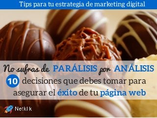 No sufras de porPARÁLISIS ANÁLISIS
decisiones que debes tomar para
asegurar el éxito de tu página web
10
Tips para tu estrategia de marketing digital
 