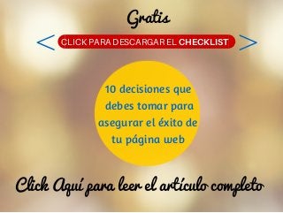 Click Aquí para leer el artículo completo
10 decisiones que
debes tomar para
asegurar el éxito de
tu página web
CLICK PARA...