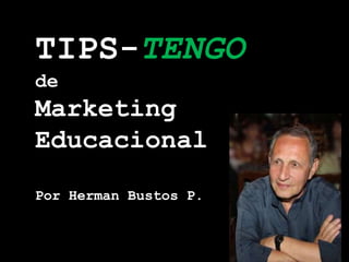 TIPS-TENGO
de

Marketing
Educacional
Por Herman Bustos P.

 