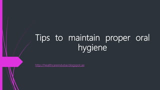 Tips to maintain proper oral
hygiene
http://healthcareindubai.blogspot.ae
 