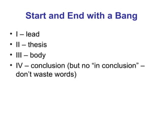 Start and End with a Bang I – lead II – thesis III – body IV – conclusion (but no “in conclusion” – don’t waste words) 