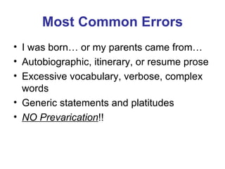 Most Common Errors I was born… or my parents came from… Autobiographic, itinerary, or resume prose Excessive vocabulary, verbose, complex words Generic statements and platitudes NO Prevarication !! 