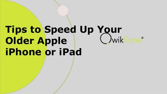Tips to Speed Up Your
Older Apple
iPhone or iPad
 