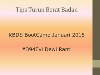 Tips Turun Berat Badan
KBDS BootCamp Januari 2015
#394Evi Dewi Ranti
 