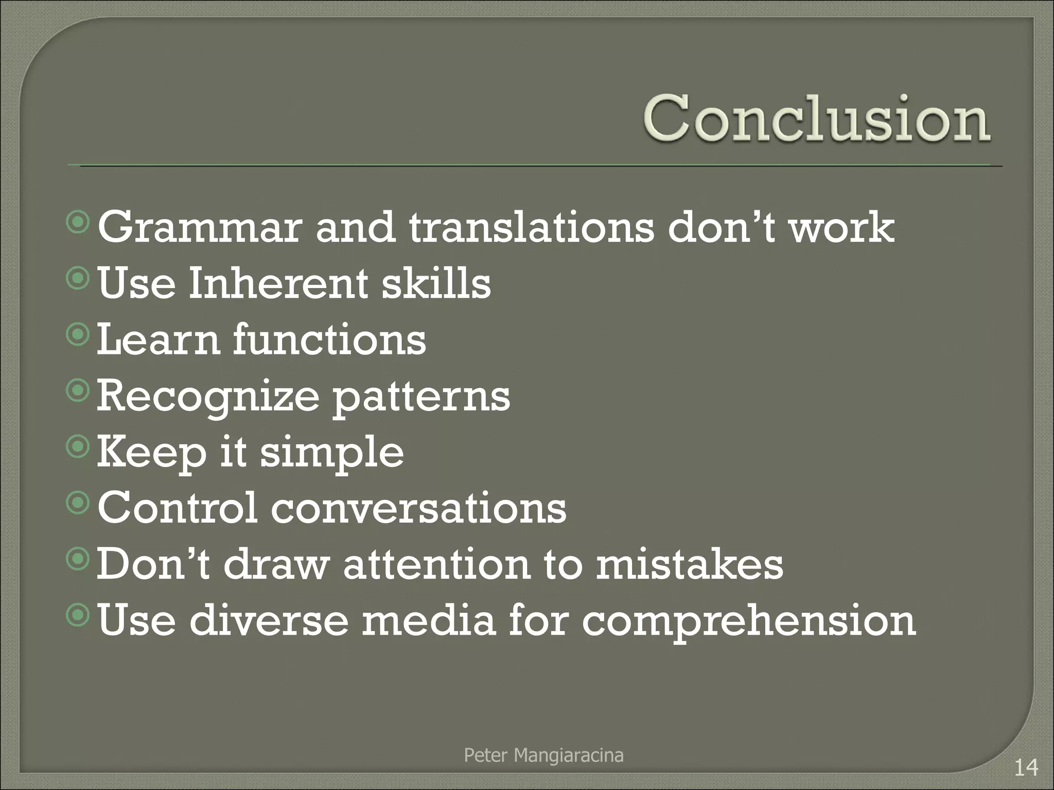 Grammar and translations don’t work Use Inherent skills Learn functions Recognize patterns Keep it simple Control conversations Don’t draw attention to mistakes Use diverse media for comprehension Peter Mangiaracina 