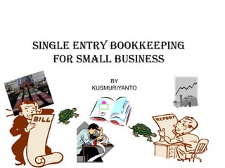 SINGLE ENTRY BOOKKEEPING
FOR SMALL BUSINESS
BY
KUSMURIYANTO
 