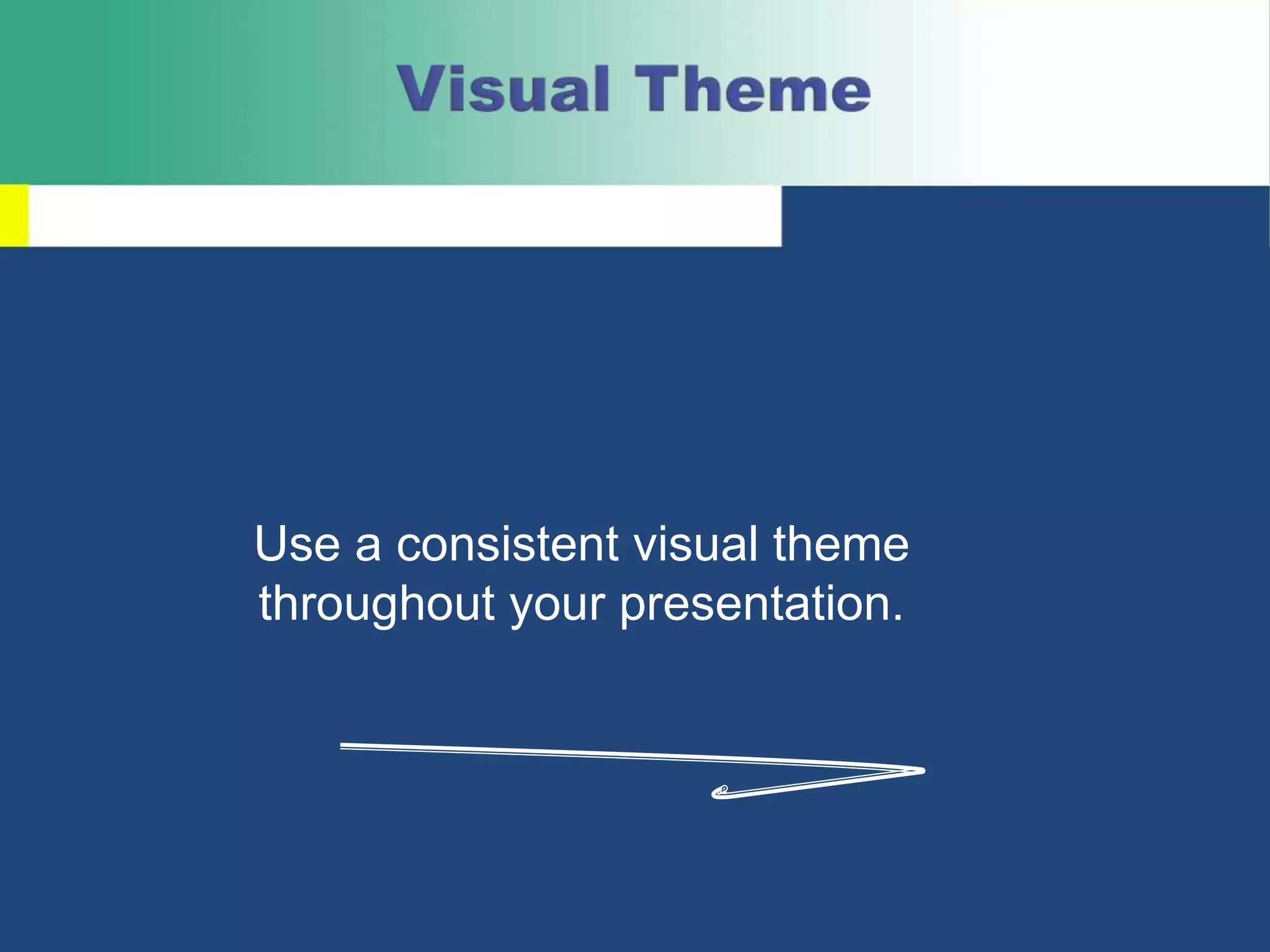 Use a consistent visual theme
throughout your presentation.