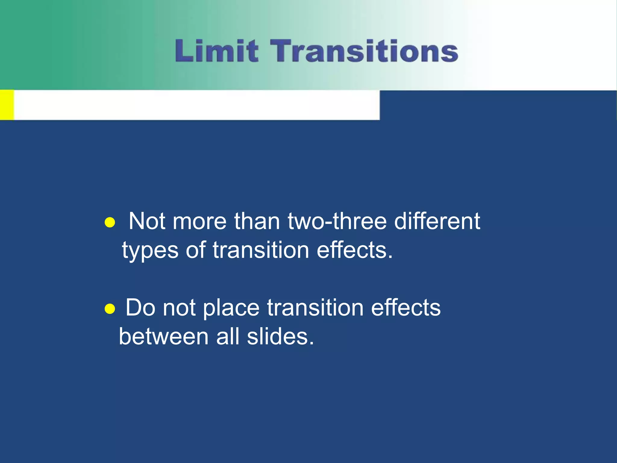 ● Not more than two-three different
types of transition effects.
● Do not place transition effects
between all slides.